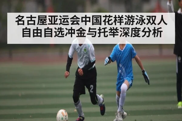 名古屋亚运会中国花样游泳双人自由自选冲金与托举深度分析