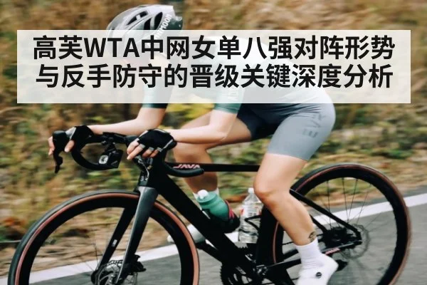 高芙WTA中网女单八强对阵形势与反手防守的晋级关键深度分析