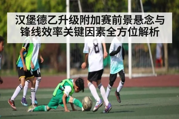 汉堡德乙升级附加赛前景悬念与锋线效率关键因素全方位解析