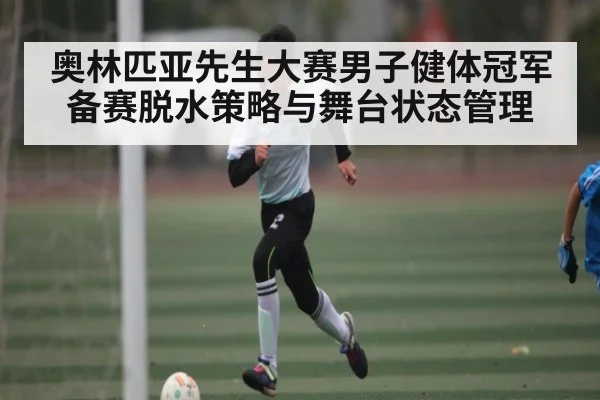 奥林匹亚先生大赛男子健体冠军备赛脱水策略与舞台状态管理