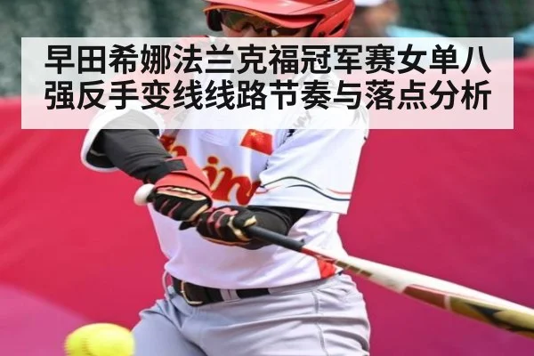 早田希娜法兰克福冠军赛女单八强反手变线线路节奏与落点分析