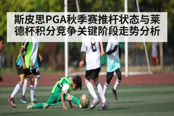 斯皮思PGA秋季赛推杆状态与莱德杯积分竞争关键阶段走势分析